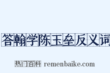答翰学陈玉垒反义词是什么意思的图片